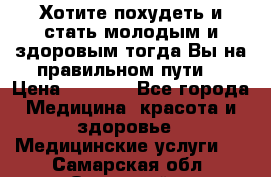 Хотите похудеть и стать молодым и здоровым,тогда Вы на правильном пути! › Цена ­ 1 000 - Все города Медицина, красота и здоровье » Медицинские услуги   . Самарская обл.,Отрадный г.